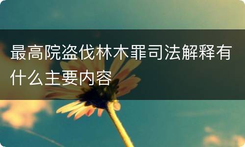 最高院盗伐林木罪司法解释有什么主要内容