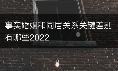 事实婚姻和同居关系关键差别有哪些2022