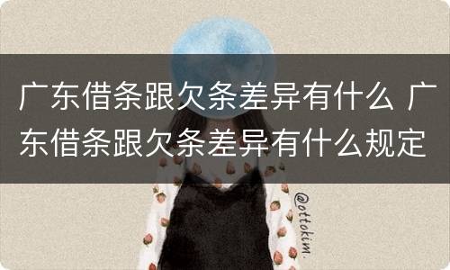 广东借条跟欠条差异有什么 广东借条跟欠条差异有什么规定