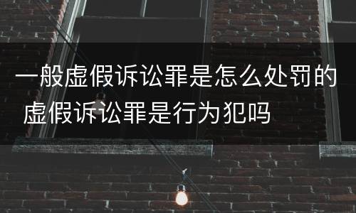 一般虚假诉讼罪是怎么处罚的 虚假诉讼罪是行为犯吗