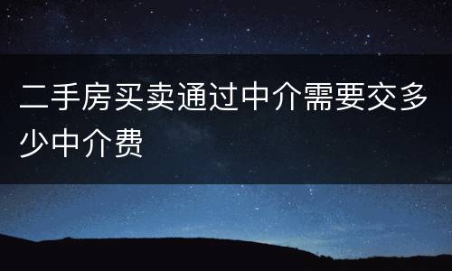 二手房买卖通过中介需要交多少中介费