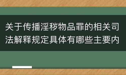 关于传播淫秽物品罪的相关司法解释规定具体有哪些主要内容