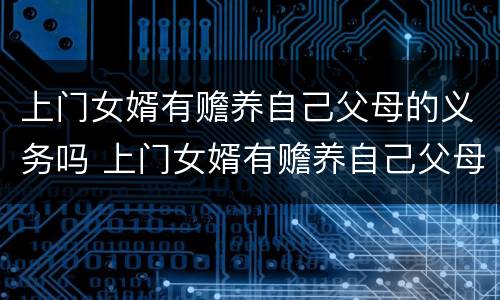 上门女婿有赡养自己父母的义务吗 上门女婿有赡养自己父母的义务吗