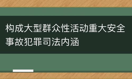 构成大型群众性活动重大安全事故犯罪司法内涵