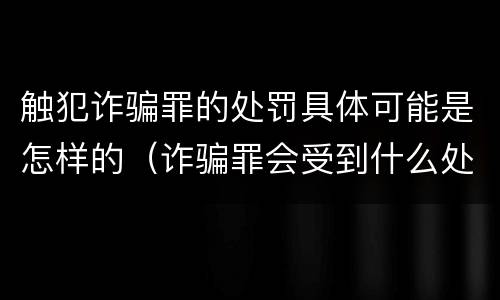 触犯诈骗罪的处罚具体可能是怎样的（诈骗罪会受到什么处罚）