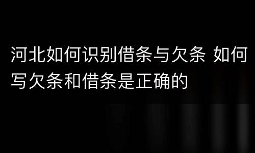 河北如何识别借条与欠条 如何写欠条和借条是正确的