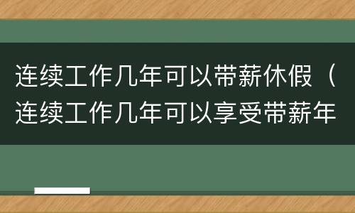 连续工作几年可以带薪休假（连续工作几年可以享受带薪年休假）