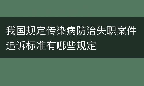 我国规定传染病防治失职案件追诉标准有哪些规定