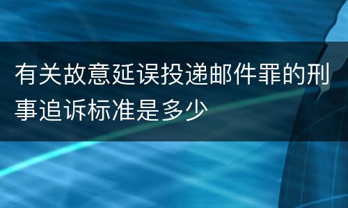 有关故意延误投递邮件罪的刑事追诉标准是多少