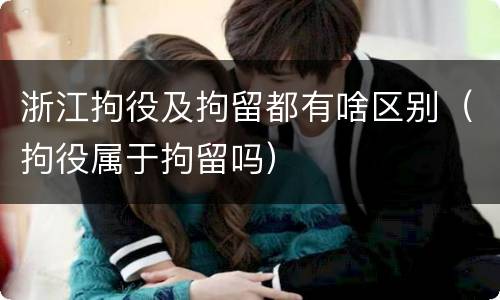 浙江拘役及拘留都有啥区别（拘役属于拘留吗）