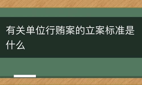 有关单位行贿案的立案标准是什么