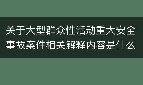 关于大型群众性活动重大安全事故案件相关解释内容是什么