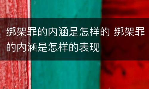绑架罪的内涵是怎样的 绑架罪的内涵是怎样的表现