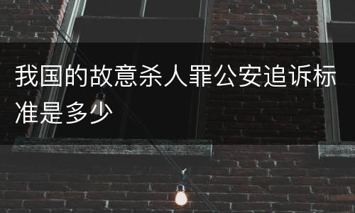 我国的故意杀人罪公安追诉标准是多少