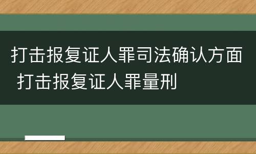 打击报复证人罪司法确认方面 打击报复证人罪量刑