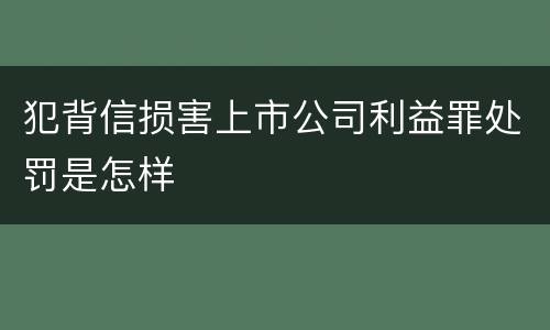 犯背信损害上市公司利益罪处罚是怎样