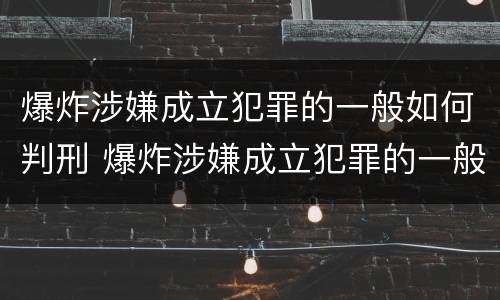 爆炸涉嫌成立犯罪的一般如何判刑 爆炸涉嫌成立犯罪的一般如何判刑案例