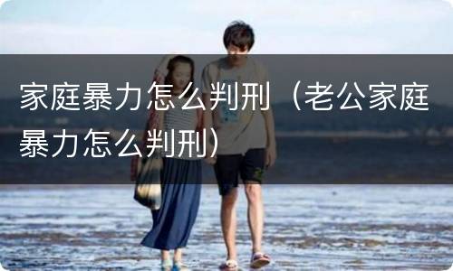 家庭暴力怎么判刑（老公家庭暴力怎么判刑）