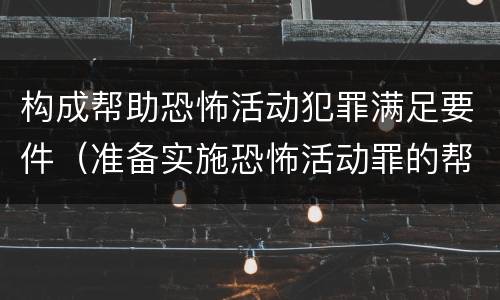 构成帮助恐怖活动犯罪满足要件（准备实施恐怖活动罪的帮助犯）