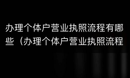办理个体户营业执照流程有哪些（办理个体户营业执照流程有哪些内容）
