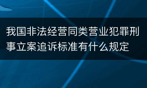 我国非法经营同类营业犯罪刑事立案追诉标准有什么规定