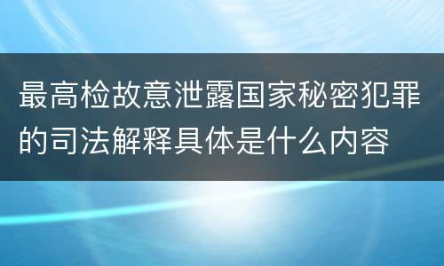 最高检故意泄露国家秘密犯罪的司法解释具体是什么内容