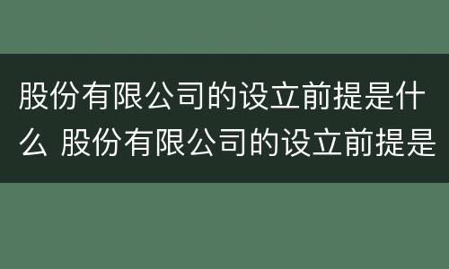 股份有限公司的设立前提是什么 股份有限公司的设立前提是什么意思