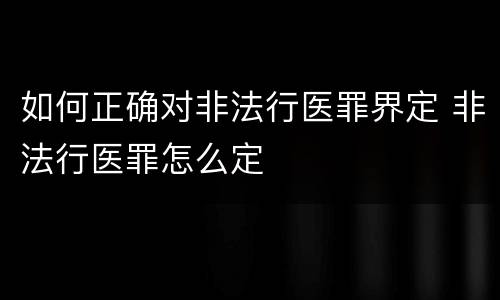 如何正确对非法行医罪界定 非法行医罪怎么定