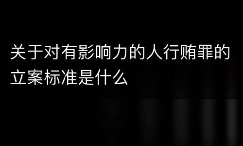 关于对有影响力的人行贿罪的立案标准是什么