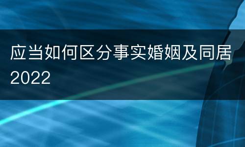 应当如何区分事实婚姻及同居2022