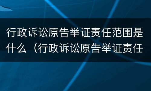 行政诉讼原告举证责任范围是什么（行政诉讼原告举证责任范围是什么规定）