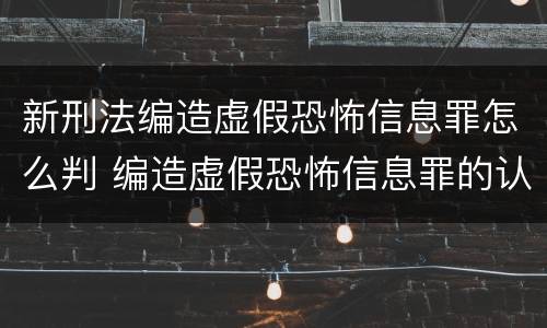 新刑法编造虚假恐怖信息罪怎么判 编造虚假恐怖信息罪的认定和处罚