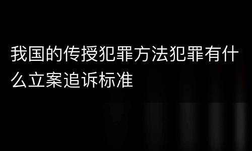 我国的传授犯罪方法犯罪有什么立案追诉标准