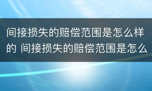 间接损失的赔偿范围是怎么样的 间接损失的赔偿范围是怎么样的呢