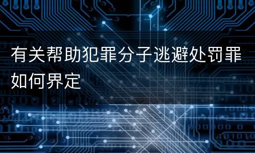 有关帮助犯罪分子逃避处罚罪如何界定