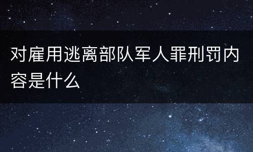 对雇用逃离部队军人罪刑罚内容是什么