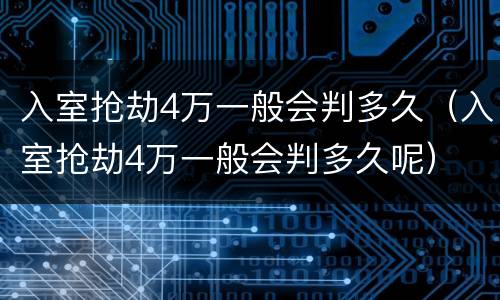 入室抢劫4万一般会判多久（入室抢劫4万一般会判多久呢）