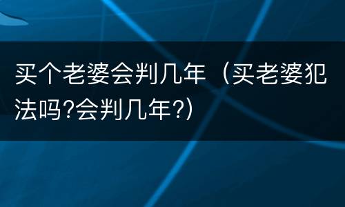买个老婆会判几年（买老婆犯法吗?会判几年?）
