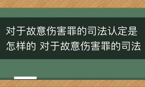 对于故意伤害罪的司法认定是怎样的 对于故意伤害罪的司法认定是怎样的程序