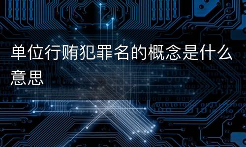 单位行贿犯罪名的概念是什么意思