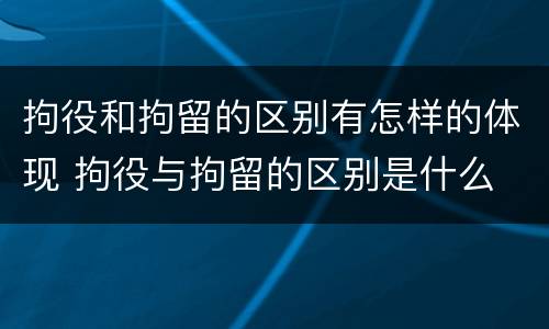 拘役和拘留的区别有怎样的体现 拘役与拘留的区别是什么