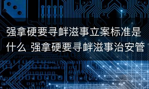 强拿硬要寻衅滋事立案标准是什么 强拿硬要寻衅滋事治安管理处罚法