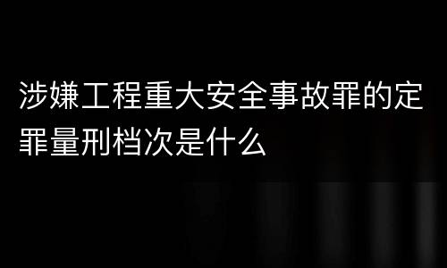 涉嫌工程重大安全事故罪的定罪量刑档次是什么