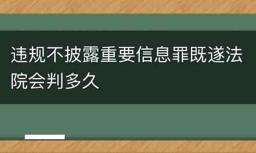 违规不披露重要信息罪既遂法院会判多久