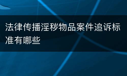 法律传播淫秽物品案件追诉标准有哪些