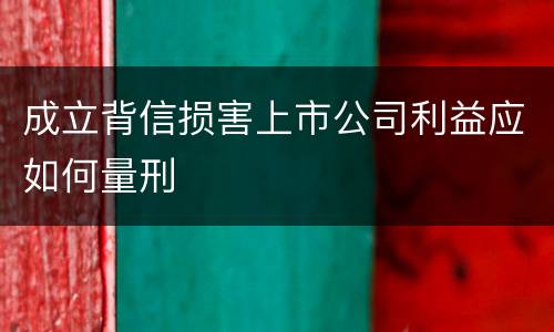 成立背信损害上市公司利益应如何量刑