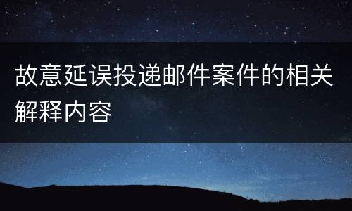 故意延误投递邮件案件的相关解释内容