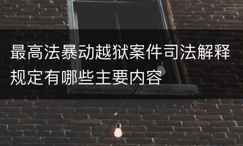 最高法暴动越狱案件司法解释规定有哪些主要内容