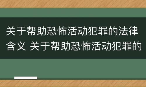 关于帮助恐怖活动犯罪的法律含义 关于帮助恐怖活动犯罪的法律含义是什么