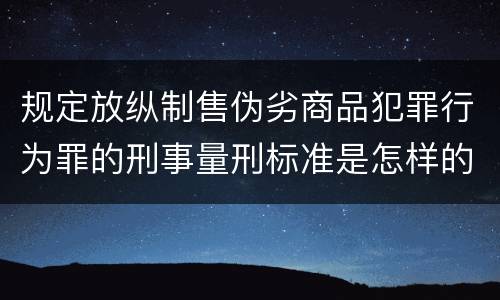 规定放纵制售伪劣商品犯罪行为罪的刑事量刑标准是怎样的